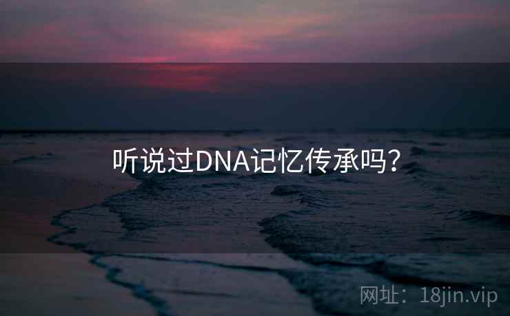 听说过DNA记忆传承吗？