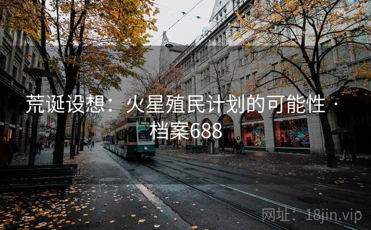 荒诞设想：火星殖民计划的可能性 · 档案688
